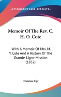 Memoir Of The Rev. C. H. O. Cote: With A Memoir Of Mrs. M. Y. Cote And A History Of The Grande Ligne Mission 1120002923 Book Cover