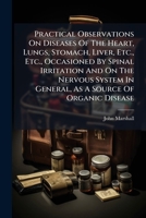 Practical Observations on Diseases of the Heart, Lungs, Stomach, Liver, Etc., Etc. 1247495086 Book Cover