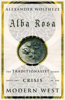 Alba Rosa: Ten Traditionalist Essays about the Crisis in the Modern West 1912975092 Book Cover