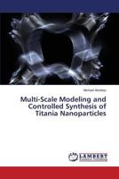 Multi-Scale Modeling and Controlled Synthesis of Titania Nanoparticles 384336382X Book Cover