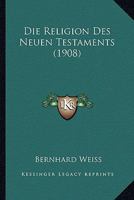 Die Religion Des Neuen Testaments (1908) 1142429989 Book Cover