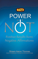 The Power of Not: Positive Results from Negative Affirmations 1631929380 Book Cover