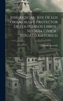 José Artigas: jefe de los orientales y protector de los pueblos libros: su obra cívica: alegato historico: 01 (Spanish Edition) 1019956968 Book Cover