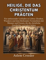 Heilige, die das Christentum prägten: Ein umfassender Leitfaden zu Leben, Glauben, Wundern und dem bleibenden Vermächtnis der Männer und Frauen, die ... Geschichte verändert haben (German Edition) B0HCKZW3Y8 Book Cover