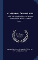 Ars Quatuor Coronatorum: Being the Transactions of the Lodge Quatuor Coronati, No. 2076, London; 14 1015067581 Book Cover