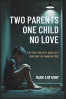 Two Parents, One Child, No Love: The True Story of a Child Cast Aside and the Man He Became B0FKNC1VZ4 Book Cover