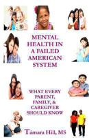 Mental Health In A Failed American System: What Every Parent, Family, & Caregiver Should Know 0615870325 Book Cover