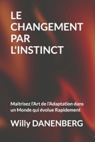 LE CHANGEMENT PAR L'INSTINCT: Maitrisez l’Art de l’Adaptation dans un Monde qui évolue Rapidement (French Edition) B0DXC6HYMS Book Cover