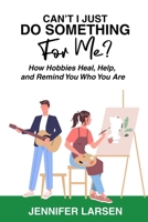 Can't I Just Do Something For Me?: How Hobbies Heal, Help, and Remind You Who You Are 1968756760 Book Cover