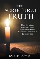 The Scriptural Truth: How Scripture Confirms That Everyone is Saved, Regardless of Belief in Jesus or God B0GCFCLBXJ Book Cover