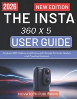 THE INSTA 360 X 5 USER GUIDE 2026: Capture 360° Videos and Photos with Simple Controls, Modes, and Creative Features B0GX2JWFWF Book Cover