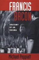 Francis Bacon: Anatomy of an Enigma