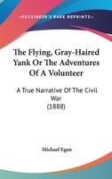 The Flying, Gray-Haired Yank; or, The Adventures of a Volunteer...A True Narrative of the Civil War (1888) 1017171769 Book Cover