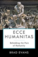 Ecce Humanitas: Beholding the Pain of Humanity 0231184638 Book Cover