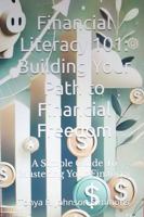 Financial Literacy 101 Building Your Path to Financial Freedom: A Simple Guide to Mastering Your Finances B0DTV8CRHM Book Cover