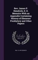 Rev. James P. Hendrick, D. D. Memoirs With an Appendix Containing History of Ebenezer Presbytery and Other Papers 1359245952 Book Cover