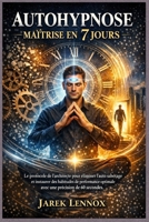 AUTOHYPNOSE MAÎTRISE EN 7 JOURS: Le protocole de l'architecte pour éliminer l'auto sabotage et instaurer des habitudes de performance optimale avec une précision de 60 secondes (French Edition) B0GGR8P9YR Book Cover