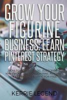 Grow Your Figurine Business: Learn Pinterest Strategy: How to Increase Blog Subscribers, Make More Sales, Design Pins, Automate & Get Website Traffic for Free 1986673650 Book Cover