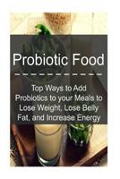 Probiotic Food: Top Ways to Add Probiotics to your Meals to Lose Weight, Lose Be: Probiotics, Probiotic Food, Healthy Food,Lose Fat,Increase Energy 1539859797 Book Cover