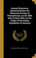 Annual Discourse, Delivered Before the Historical Society of Pennsylvania, on the 28th Day of April, 1834, on the Origin of the Indian Population of America 1245810022 Book Cover