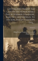 Letters Written By The Late Right Honourable Philip Dormer Stanhope, Earl Of Chesterfield, To His Son, Philip Stanhope Esq. ...; Volume 2 1020992743 Book Cover