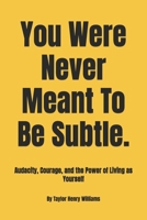 You Were Never Meant To Be Subtle.: Audacity, Courage, and the Power of Living as Yourself B0GNVFC74Y Book Cover