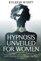 Hypnosis Unveiled for Women: The Step-By-Step Guide To Overcome Anxiety, Depression, Insomnia and Have a Rapid Weight Loss. How To Immediately Change Yourself To Transform Your Life 180109652X Book Cover