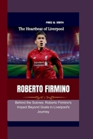 Roberto Firmino: The Heartbeat of Liverpool - Behind the Scenes: Roberto Firmino's Impact Beyond Goals in Liverpool's Journey B0CTMVJ9QC Book Cover