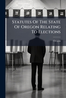 Statutes of the State of Oregon Relating to Elections 1276026374 Book Cover