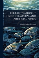 The Cultivation Of Fishes In Natural And Artificial Ponds... 1278473718 Book Cover
