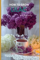How to grow lilac flowers for beginners: The Ultimate Beginner’s Guide to Growing, Caring for, and Harvesting Lilacs Iris at Home and garden B0GYJX1YW9 Book Cover