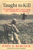 Taught to Kill: An American Boy's War from the Ardennes to Berlin 1574888005 Book Cover