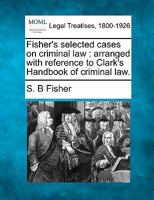Fisher's selected cases on criminal law: arranged with reference to Clark's Handbook of criminal law. 1240086008 Book Cover