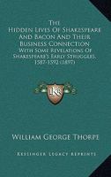 The Hidden Lives Of Shakespeare And Bacon And Their Business Connection: With Some Revelations Of Shakespeare's Early Struggles, 1587-1592 1165168057 Book Cover