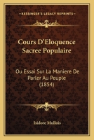 Cours D'Eloquence Sacree Populaire: Ou Essai Sur La Maniere De Parler Au Peuple (1854) 1166803252 Book Cover