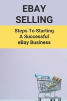EBay Selling: Steps To Starting A Successful EBay Business: Selling Things On Ebay Guide B095DX4SM1 Book Cover