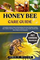 HONEY BEE CARE GUIDE: A Complete Guide to Natural Beekeeping, Hive Care, Breeding, Feeding, Diet, Habitat, Nutrition, Interaction, Behavior, Cost, Health, and the Vital Role of Bees in Our Ecosystem B0FLDYKGW3 Book Cover