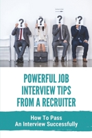 Powerful Job Interview Tips From A Recruiter: How To Pass An Interview Successfully: Passing A Job Interview Successfully B09B55LDLG Book Cover