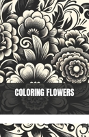 100 COLORING FLOWERS: coloring for adults, for relaxation, for grown-up, B0CTYHC3HL Book Cover