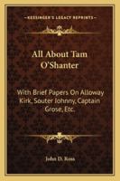 All About Tam O' Shanter: With Brief Papers On Alloway Kirk, Souter Johnny, Captain Grose, Etc. 1163084913 Book Cover