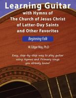 Learning Guitar with Hymns of the Church of Jesus Christ of Latter-day Saints and Other Favorites, Beginning Folk 1729274307 Book Cover