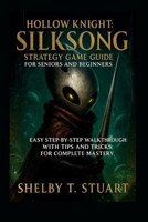 Hollow Knight: Silksong Strategy Game Guide for Seniors and Beginners: Easy Step-by-Step Walkthrough with Tips and Tricks, for Complete Mastery. B0FQCP7P8B Book Cover