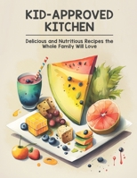 Kid-Approved Kitchen: Delicious and Nutritious Recipes the Whole Family Will Love B0BZFD1BM3 Book Cover