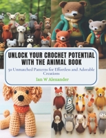 Unlock Your Crochet Potential with the Animal Book: 50 Unmatched Patterns for Effortless and Adorable Creations B0CPPL1RVK Book Cover