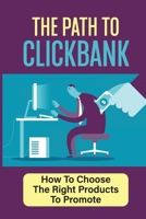 The Path To Clickbank: How To Choose The Right Products To Promote: Make Money With Clickbank B09CGL81PS Book Cover