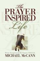 The Prayer Inspired Life: Divine Navigation for the Purpose Filled Life 1562290509 Book Cover