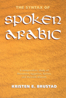 The Syntax of Spoken Arabic: A Comparative Study of Moroccan, Egyptian, Syrian, and Kuwaiti Dialects 0878407898 Book Cover