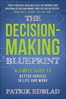 The Decision-Making Blueprint: A Simple Guide to Better Choices in Life and Work 1942761988 Book Cover