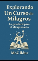 Explorando Un Curso de Milagros: La guía fácil para el Milagronauta (Spanish Edition) B0F9YML2ZX Book Cover