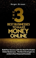 The Three Best Businesses To Make Money Online: A Complete Guide to Launch a Shopify Store. Marketing Strategies and Dropshipping Business Models to Increase Sales of Your StoreA Complete Guide to Mak 1803011378 Book Cover